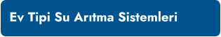 Ev Tipi Su Arıtma Sistemleri