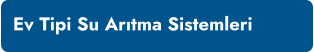 Ev Tipi Su Arıtma Sistemleri
